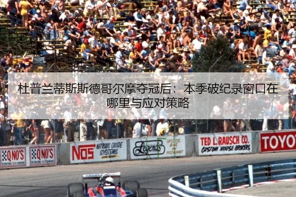 杜普兰蒂斯斯德哥尔摩夺冠后：本季破纪录窗口在哪里与应对策略